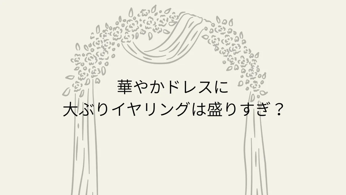 華やかドレスに大ぶりイヤリングは盛りすぎ？